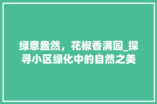 绿意盎然，花椒香满园_探寻小区绿化中的自然之美