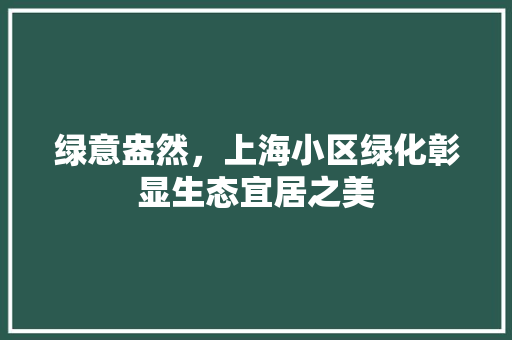 绿意盎然，上海小区绿化彰显生态宜居之美 花卉百科