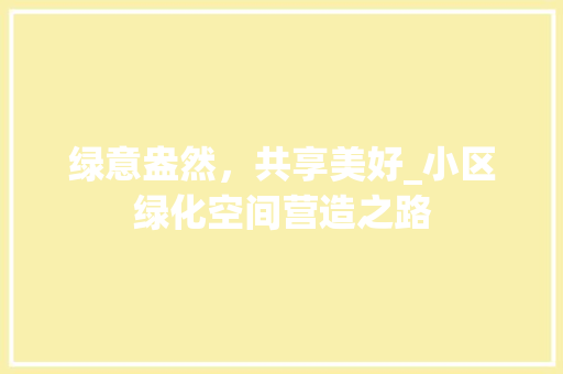 绿意盎然，共享美好_小区绿化空间营造之路