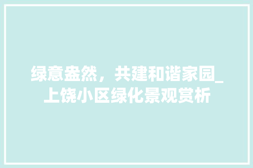 绿意盎然，共建和谐家园_上饶小区绿化景观赏析