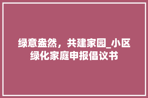 绿意盎然，共建家园_小区绿化家庭申报倡议书