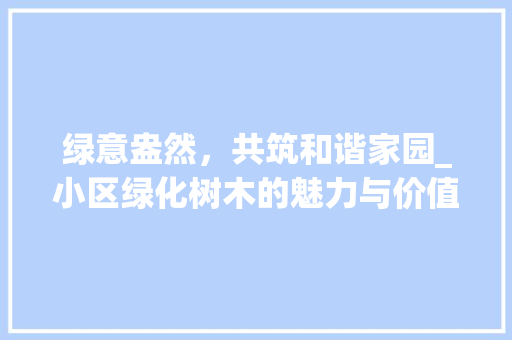 绿意盎然，共筑和谐家园_小区绿化树木的魅力与价值