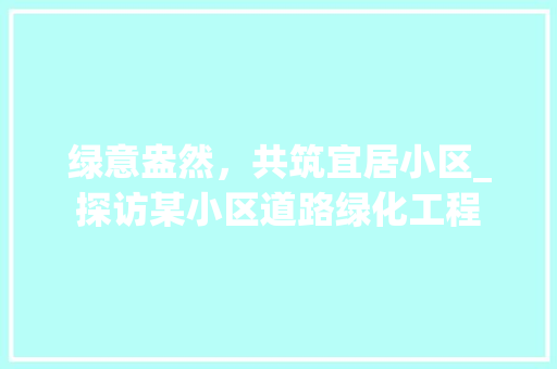 绿意盎然，共筑宜居小区_探访某小区道路绿化工程