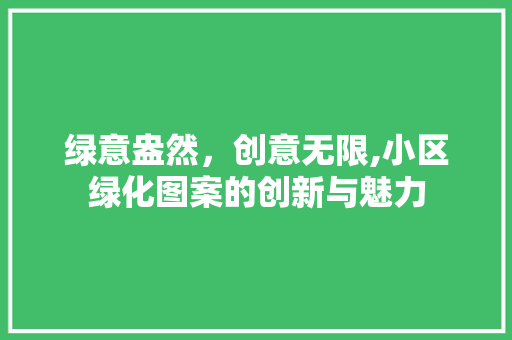 绿意盎然，创意无限,小区绿化图案的创新与魅力