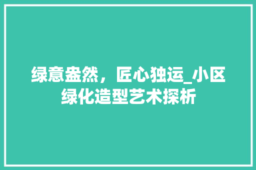 绿意盎然，匠心独运_小区绿化造型艺术探析