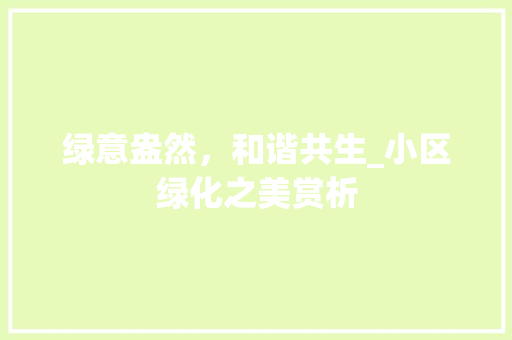绿意盎然，和谐共生_小区绿化之美赏析