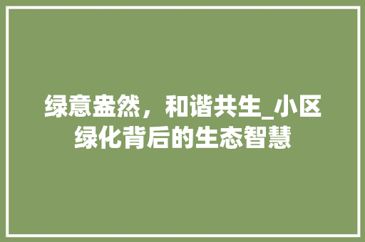 绿意盎然，和谐共生_小区绿化背后的生态智慧