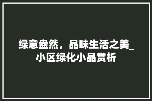 绿意盎然，品味生活之美_小区绿化小品赏析