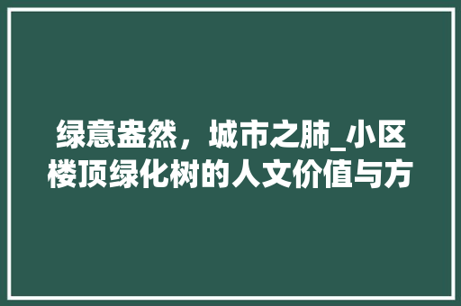 绿意盎然，城市之肺_小区楼顶绿化树的人文价值与方法探索