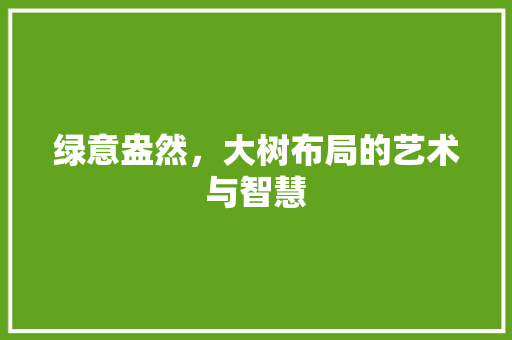绿意盎然，大树布局的艺术与智慧
