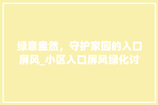绿意盎然，守护家园的入口屏风_小区入口屏风绿化讨论