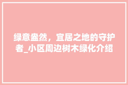 绿意盎然，宜居之地的守护者_小区周边树木绿化介绍