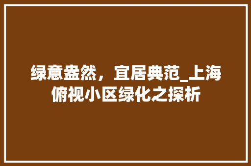 绿意盎然，宜居典范_上海俯视小区绿化之探析