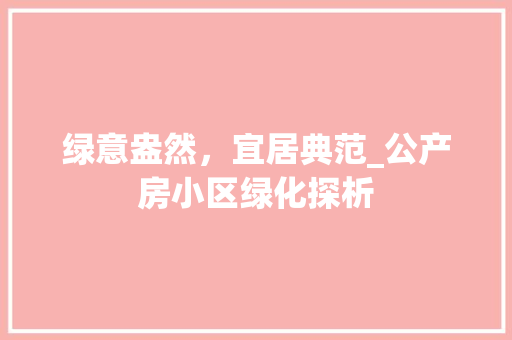 绿意盎然，宜居典范_公产房小区绿化探析