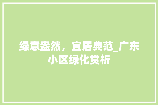 绿意盎然，宜居典范_广东小区绿化赏析