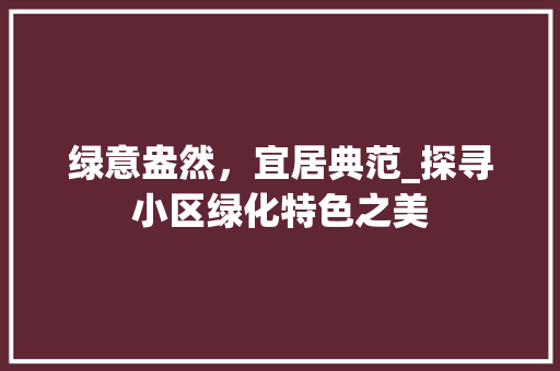 绿意盎然，宜居典范_探寻小区绿化特色之美