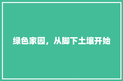 绿色家园，从脚下土壤开始