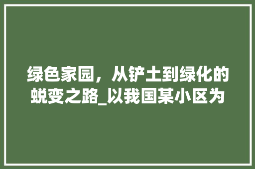 绿色家园，从铲土到绿化的蜕变之路_以我国某小区为例 绿化类