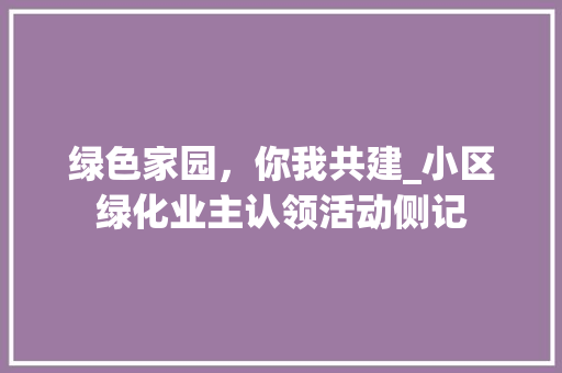 绿色家园，你我共建_小区绿化业主认领活动侧记