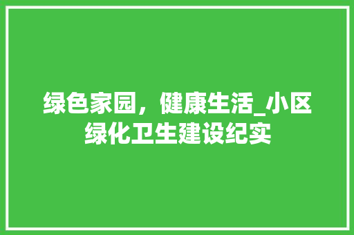 绿色家园，健康生活_小区绿化卫生建设纪实 造型技术
