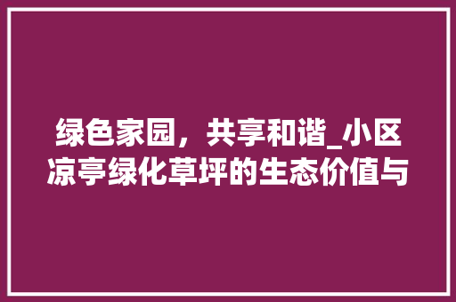 绿色家园，共享和谐_小区凉亭绿化草坪的生态价值与人文情怀