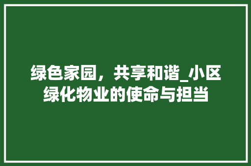 绿色家园，共享和谐_小区绿化物业的使命与担当 种植技术