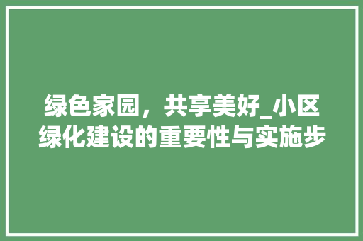 绿色家园，共享美好_小区绿化建设的重要性与实施步骤 栽培技术