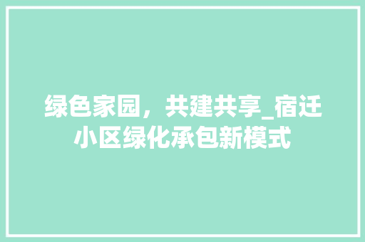 绿色家园，共建共享_宿迁小区绿化承包新模式