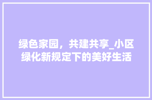 绿色家园，共建共享_小区绿化新规定下的美好生活 绿化类