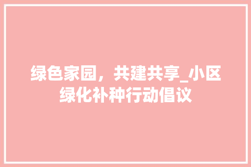 绿色家园，共建共享_小区绿化补种行动倡议