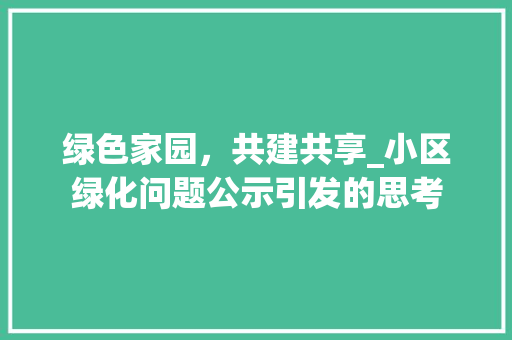 绿色家园，共建共享_小区绿化问题公示引发的思考 花卉百科