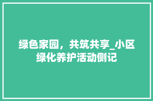 绿色家园，共筑共享_小区绿化养护活动侧记 病虫防治