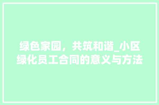 绿色家园，共筑和谐_小区绿化员工合同的意义与方法