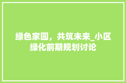 绿色家园，共筑未来_小区绿化前期规划讨论