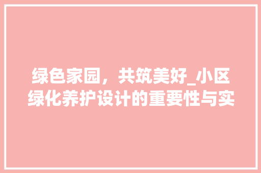 绿色家园，共筑美好_小区绿化养护设计的重要性与实施步骤 花木行情