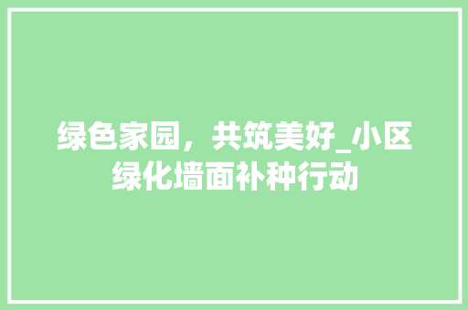 绿色家园，共筑美好_小区绿化墙面补种行动