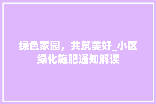 绿色家园，共筑美好_小区绿化施肥通知解读