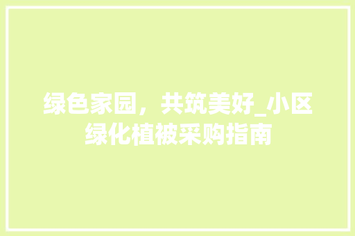 绿色家园，共筑美好_小区绿化植被采购指南