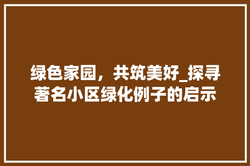 绿色家园，共筑美好_探寻著名小区绿化例子的启示 种植技术