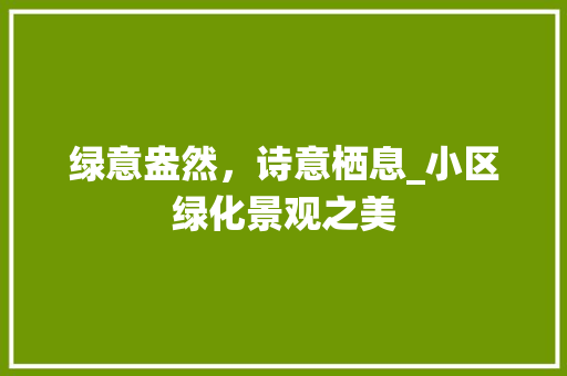绿意盎然，诗意栖息_小区绿化景观之美