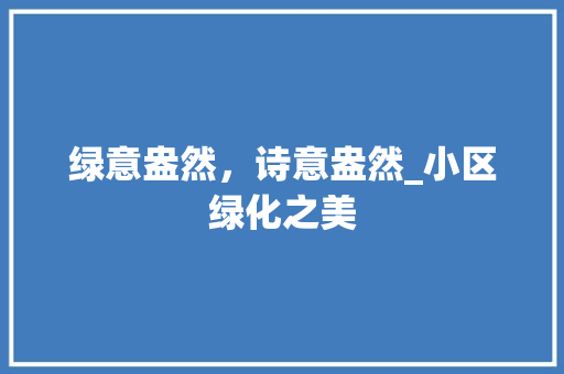 绿意盎然，诗意盎然_小区绿化之美