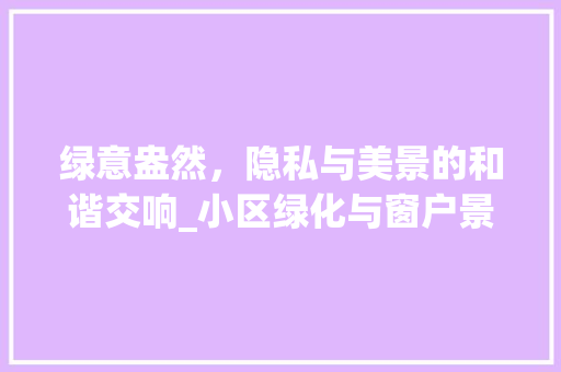 绿意盎然，隐私与美景的和谐交响_小区绿化与窗户景观的对话