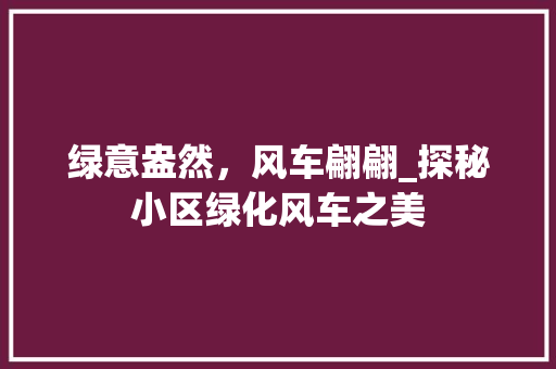 绿意盎然，风车翩翩_探秘小区绿化风车之美