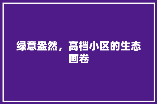 绿意盎然，高档小区的生态画卷