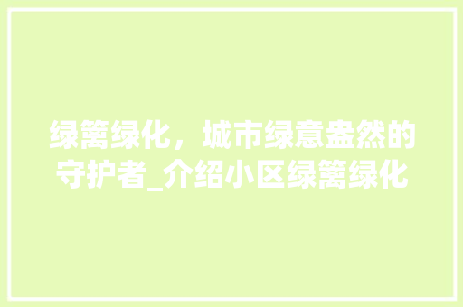 绿篱绿化，城市绿意盎然的守护者_介绍小区绿篱绿化单价