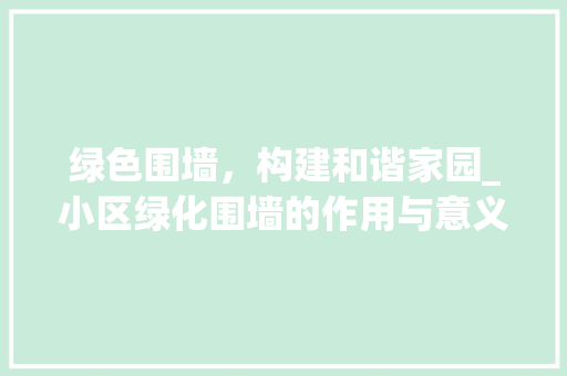 绿色围墙，构建和谐家园_小区绿化围墙的作用与意义