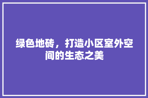 绿色地砖，打造小区室外空间的生态之美