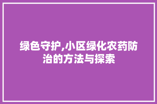 绿色守护,小区绿化农药防治的方法与探索