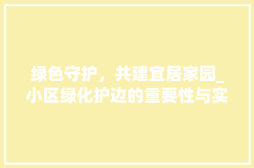 绿色守护，共建宜居家园_小区绿化护边的重要性与实施步骤 苗木百科