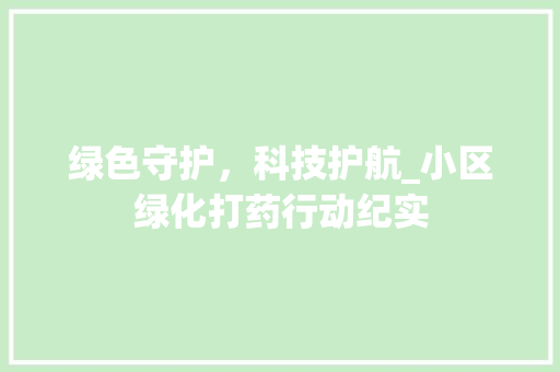 绿色守护，科技护航_小区绿化打药行动纪实